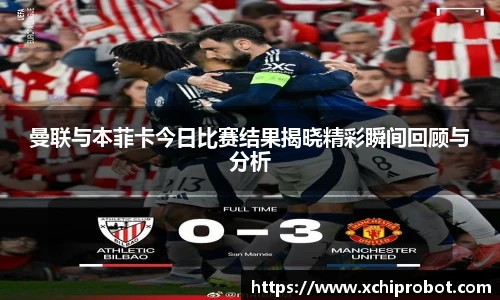 曼联与本菲卡今日比赛结果揭晓精彩瞬间回顾与分析