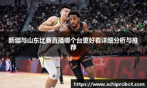 新疆与山东比赛直播哪个台更好看详细分析与推荐
