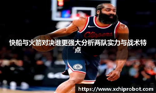 快船与火箭对决谁更强大分析两队实力与战术特点