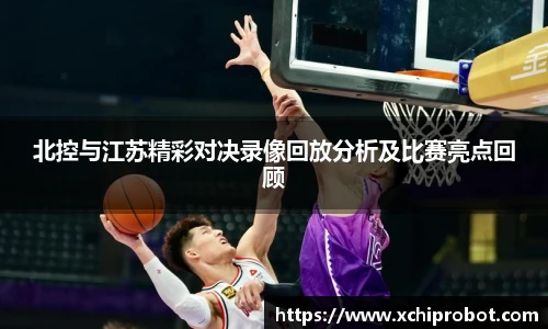 北控与江苏精彩对决录像回放分析及比赛亮点回顾